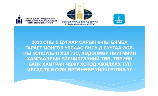 МОНГОЛ УЛСААС БНСУ-Д СУУГАА ЭСЯ-НЫ КОНСУЛЫН ХЭЛТЭС, ХӨДӨЛМӨР НИЙГМИЙН ХАМГААЛЛЫН ҮЙЛЧИЛГЭЭНИЙ ТӨВ, ТӨРИЙН БАНК ХАМТРАН ЧЭЖҮ АРАЛД ҮЙЛЧИЛГЭЭ ҮЗҮҮЛНЭ.